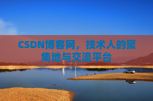 CSDN博客网，技术人的聚集地与交流平台